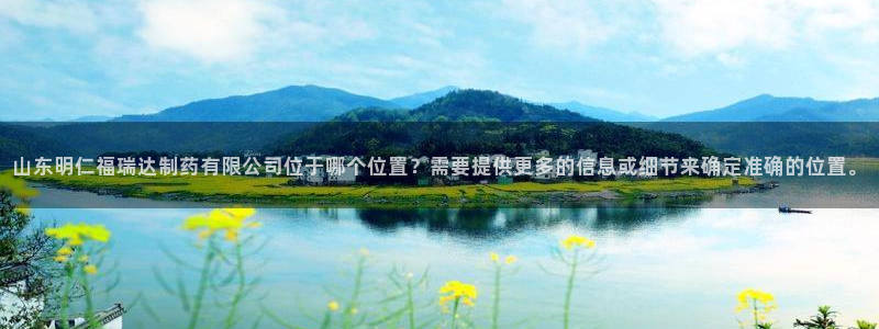 usdt九游会老哥俱乐部:山东明仁福瑞达制药有限公司位于哪个