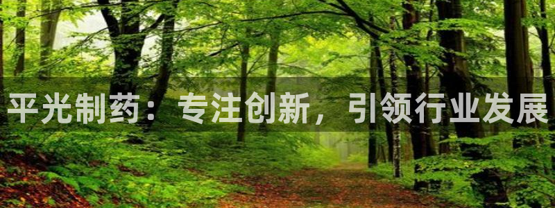 9游会老哥:平光制药:专注创新,引领行业发展